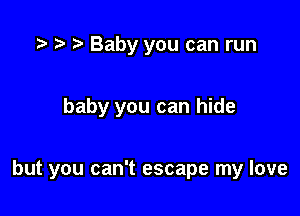 o t) .5 Baby you can run

baby you can hide

but you can't escape my love