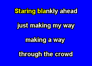 Staring blankly ahead

just making my way
making a way

through the crowd