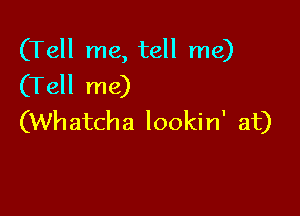 (Tell me, tell me)
(Tell me)

(Wh atcha lookin' at)