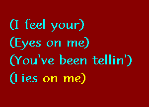 (I feel your)

(Eyes on me)
(You've been tellin')
(Lies on me)