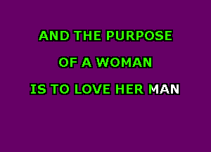 AND THE PURPOSE
OF A WOMAN

IS TO LOVE HER MAN
