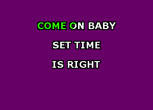 COME ON BABY

SET TIME
IS RIGHT