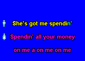 i1 She,s got me spendin,

ii