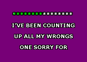 xwkikiwkbkawktkikikikawkakak

I'VE BEEN COUNTING

UP ALL MY WRONGS
ONE SORRY FOR