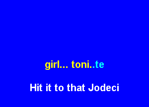 girl... toni..te

Hit it to that Jodeci
