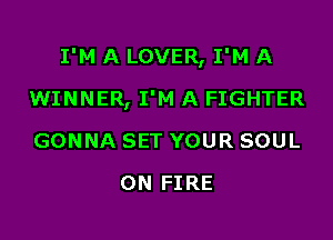 I'M A LOVER, I'M A

WINNER, I'M A FIGHTER
GONNA SET YOUR SOUL
ON FIRE