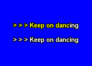 7-. Keep on dancing

Keep on dancing