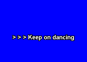 Keep on dancing