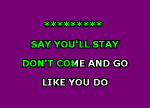 initikikawkakiluk

SAY YOU' LL STAY

DON'T COME AND GO

LIKE YOU DO