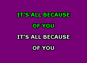 IT'S ALL BECAUSE
OF YOU

IT'S ALL BECAUSE

OF YOU