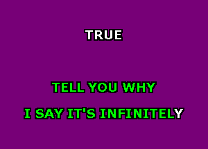 TELL YOU WHY

I SAY IT'S INFINITELY