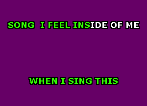SONG I FEEL INSIDE OF ME

WHEN I SING THIS