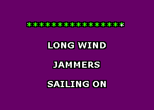 tiiitikiktiktiikikikikititx

LONG WIND

JAM M ERS

SAILING ON