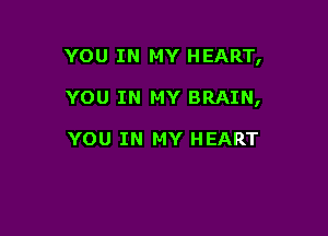 YOU IN MY HEART,

YOU IN MY BRAIN,

YOU IN MY HEART
