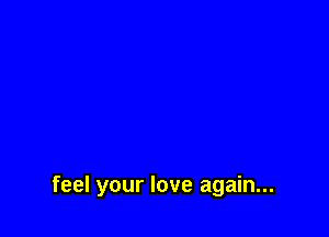 feel your love again...