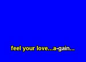 feel your love...a-gain...