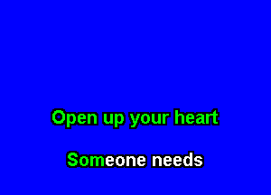 Open up your heart

Someone needs
