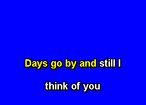 Days go by and still I

think of you