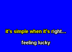 it's simple when it's right...

feeling lucky
