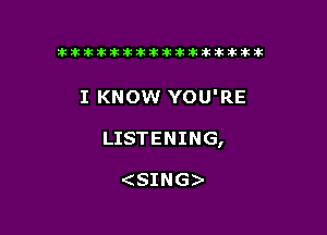 tiiitikiktiktiikikikikititx

I KNOW YOU'RE

LISTENING,

SING)-