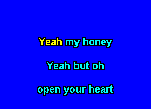Yeah my honey

Yeah but oh

open your heart