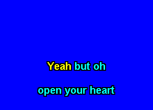 Yeah but oh

open your heart