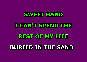 SWEET HAND
I CAN'T SPEND THE
REST OF MY LIFE
BURIED IN THE SAND