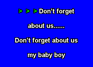 ) Don t forget

about us ......

Dth forget about us

my baby boy