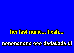 her last name... hoah...

nonononono ooo dadadada di