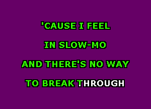 'CAUSE I FEEL

IN SLOW-MO
AND THERE'S NO WAY

TO BREAK THROUGH