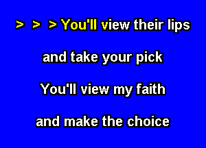 ta 2) r) You'll view their lips

and take your pick

You'll view my faith

and make the choice
