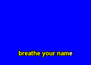 breathe your name