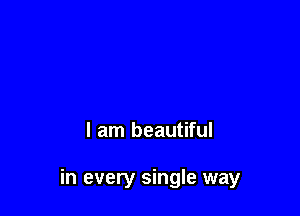 I am beautiful

in every single way