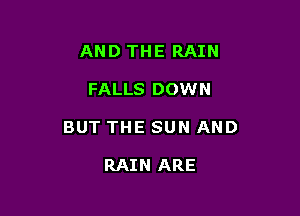 AND THE RAIN

FALLS DOWN

BUT THE SUN AND

RAIN ARE
