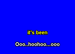 it's been

Ooo..hoohoo...ooo