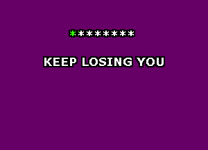 Jktiklktikikt

KEEP LOSING YOU