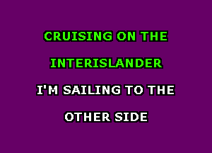 CRUISING ON THE

INTERISLANDER

I'M SAILING TO THE

OTHER SIDE