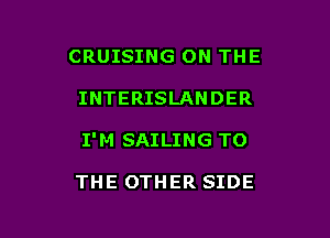 CRUISING ON THE

INTERISLANDER

I'M SAILING TO

THE OTHER SIDE