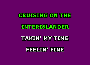 CRUISING ON THE

INTERISLANDER

TAKIN' MY TIME

FEELIN' FINE