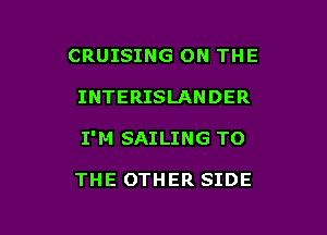 CRUISING ON THE

INTERISLANDER

I'M SAILING TO

THE OTHER SIDE