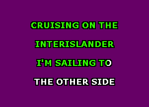 CRUISING ON THE

INTERISLANDER

I'M SAILING TO

THE OTHER SIDE