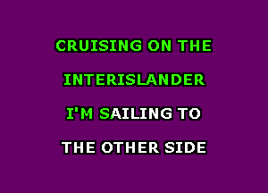 CRUISING ON THE

INTERISLANDER

I'M SAILING TO

THE OTHER SIDE