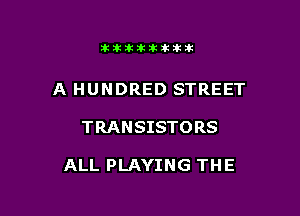 11123321212105?ka

A HUNDRED STREET

TRANSISTORS

ALL PLAYING THE