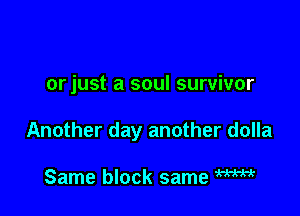 orjust a soul survivor

Another day another dolla

Same block same W