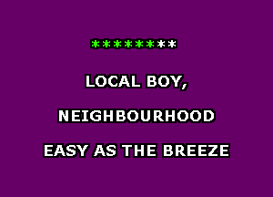 Jktiklktikikt

LOCAL BOY,

NEIGHBOURHOOD

EASY AS THE BREEZE