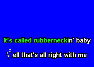 lt,s called rubberneckin' baby

'15 ell that's all right with me