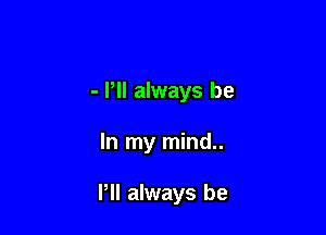 - Pll always be

In my mind..

PII always be