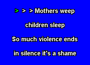 ? '5' Mothers weep

children sleep

So much violence ends

in silence it's a shame