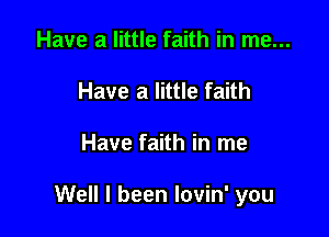 Have a little faith in me...
Have a little faith

Have faith in me

Well I been lovin' you