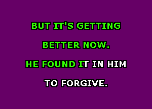 BUT IT'S GETTING

BETTER NOW.

HE FOUND IT IN HIM

TO FORGIVE.